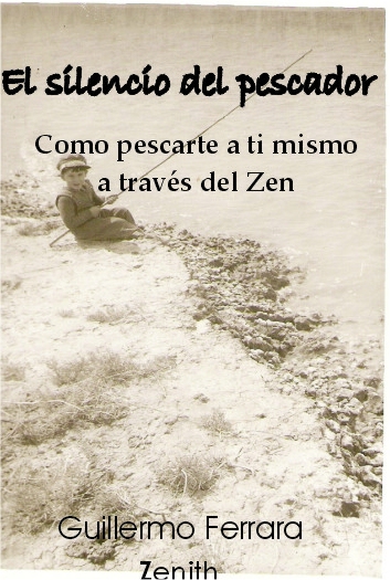 EL SILENCIO DEL PESCADOR. Como pescarte a ti mismo a trves del Zen por GUILLERMO FERRARA